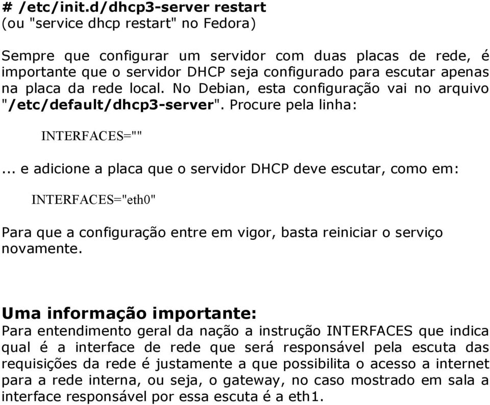 da rede local. No Debian, esta configuração vai no arquivo "/etc/default/dhcp3 server". Procure pela linha: INTERFACES="".