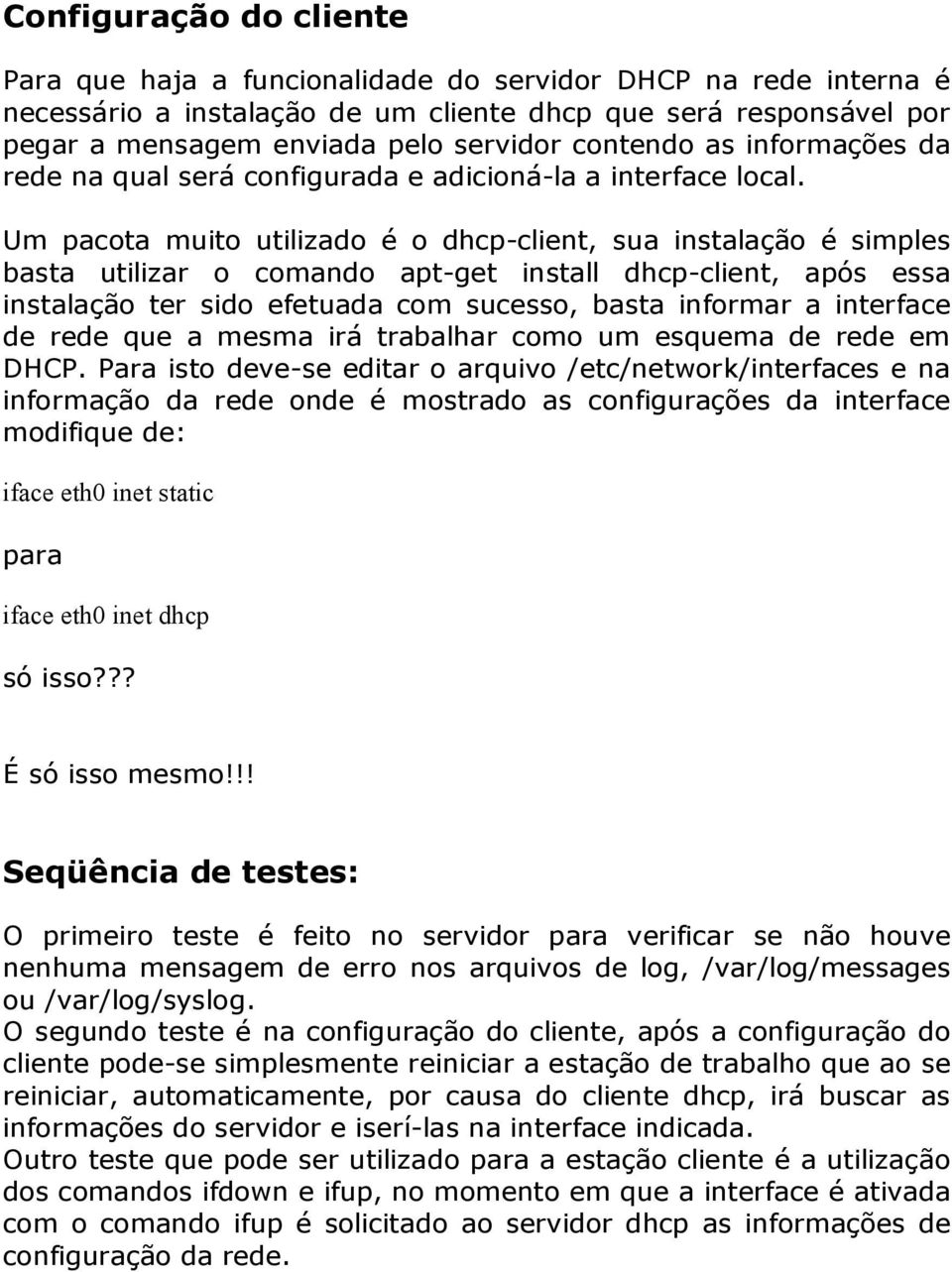 Um pacota muito utilizado é o dhcp client, sua instalação é simples basta utilizar o comando apt get install dhcp client, após essa instalação ter sido efetuada com sucesso, basta informar a