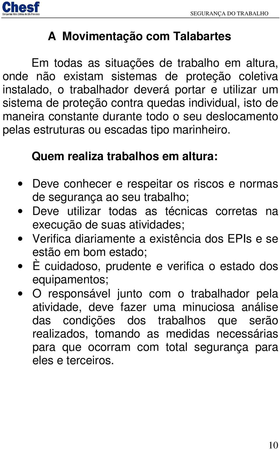 Quem realiza trabalhos em altura: Deve conhecer e respeitar os riscos e normas de segurança ao seu trabalho; Deve utilizar todas as técnicas corretas na execução de suas atividades; Verifica