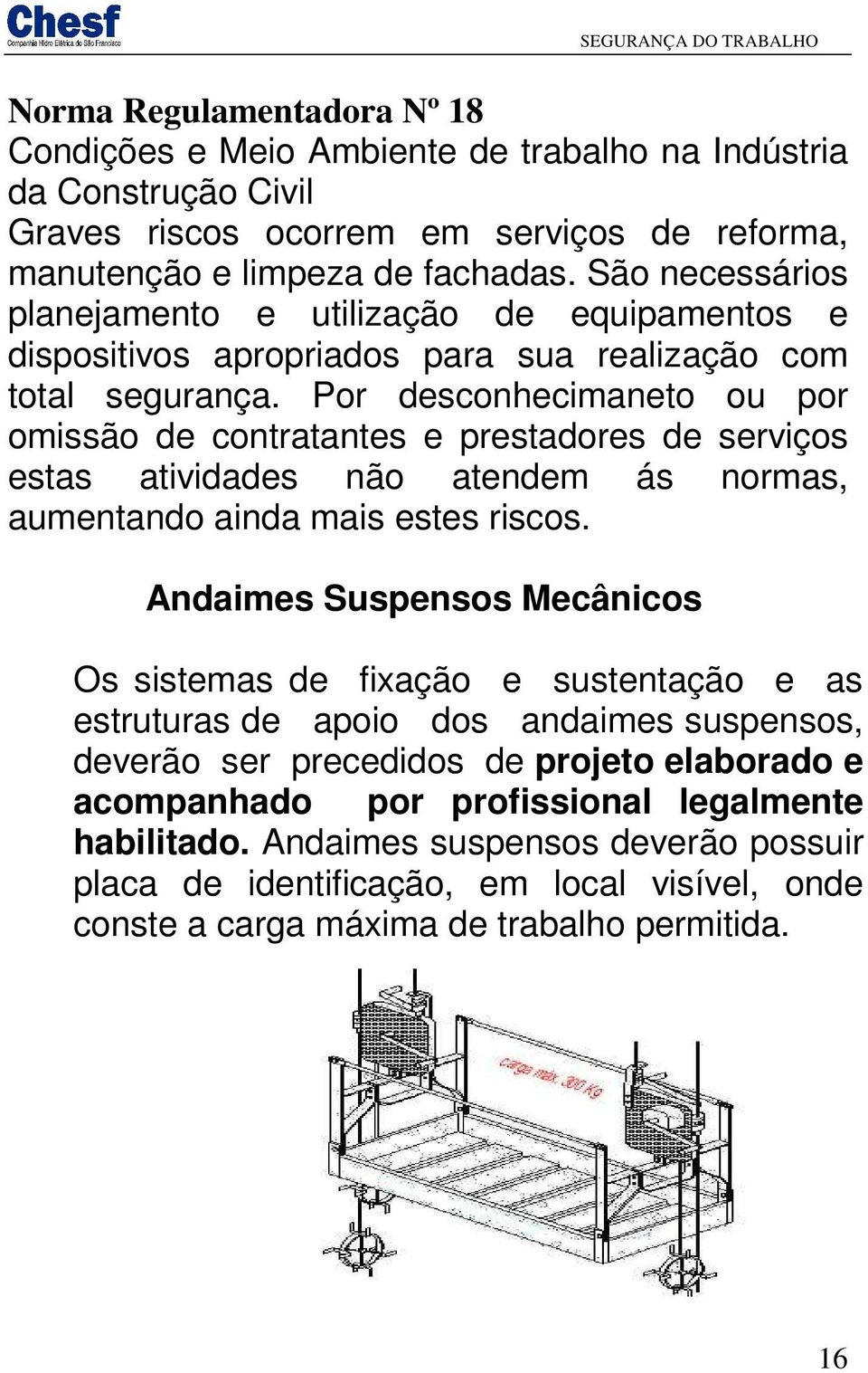 Por desconhecimaneto ou por omissão de contratantes e prestadores de serviços estas atividades não atendem ás normas, aumentando ainda mais estes riscos.