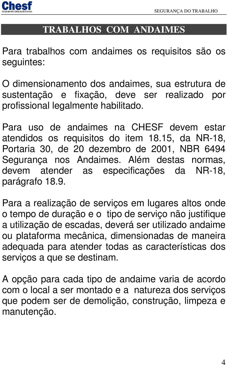 Além destas normas, devem atender as especificações da NR-18, parágrafo 18.9.