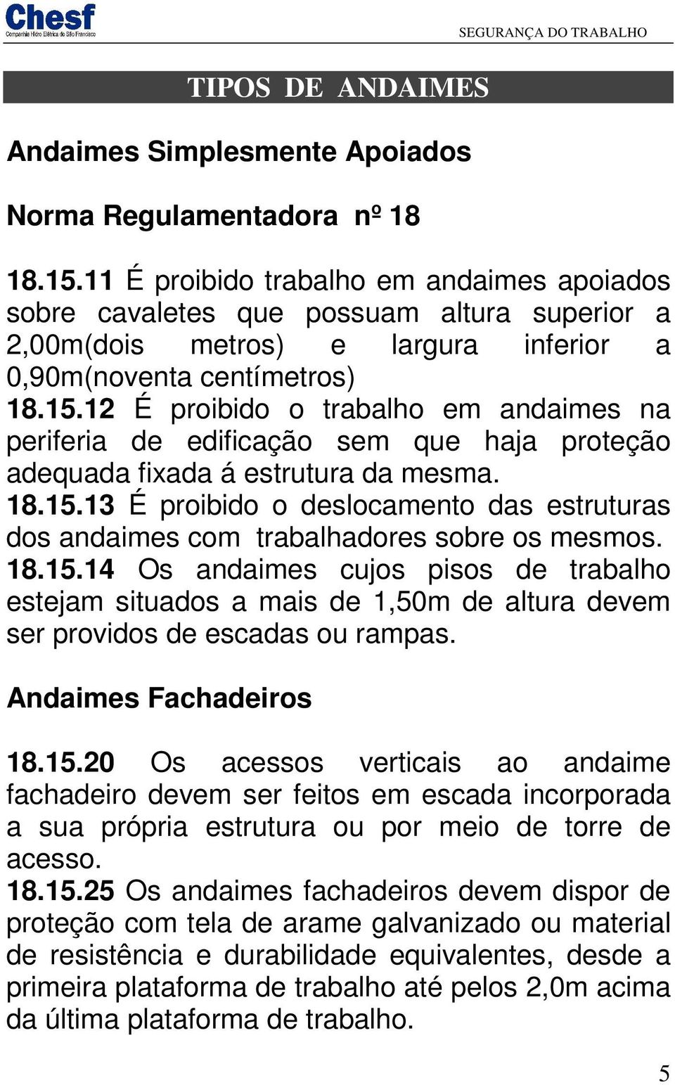 12 É proibido o trabalho em andaimes na periferia de edificação sem que haja proteção adequada fixada á estrutura da mesma. 18.15.