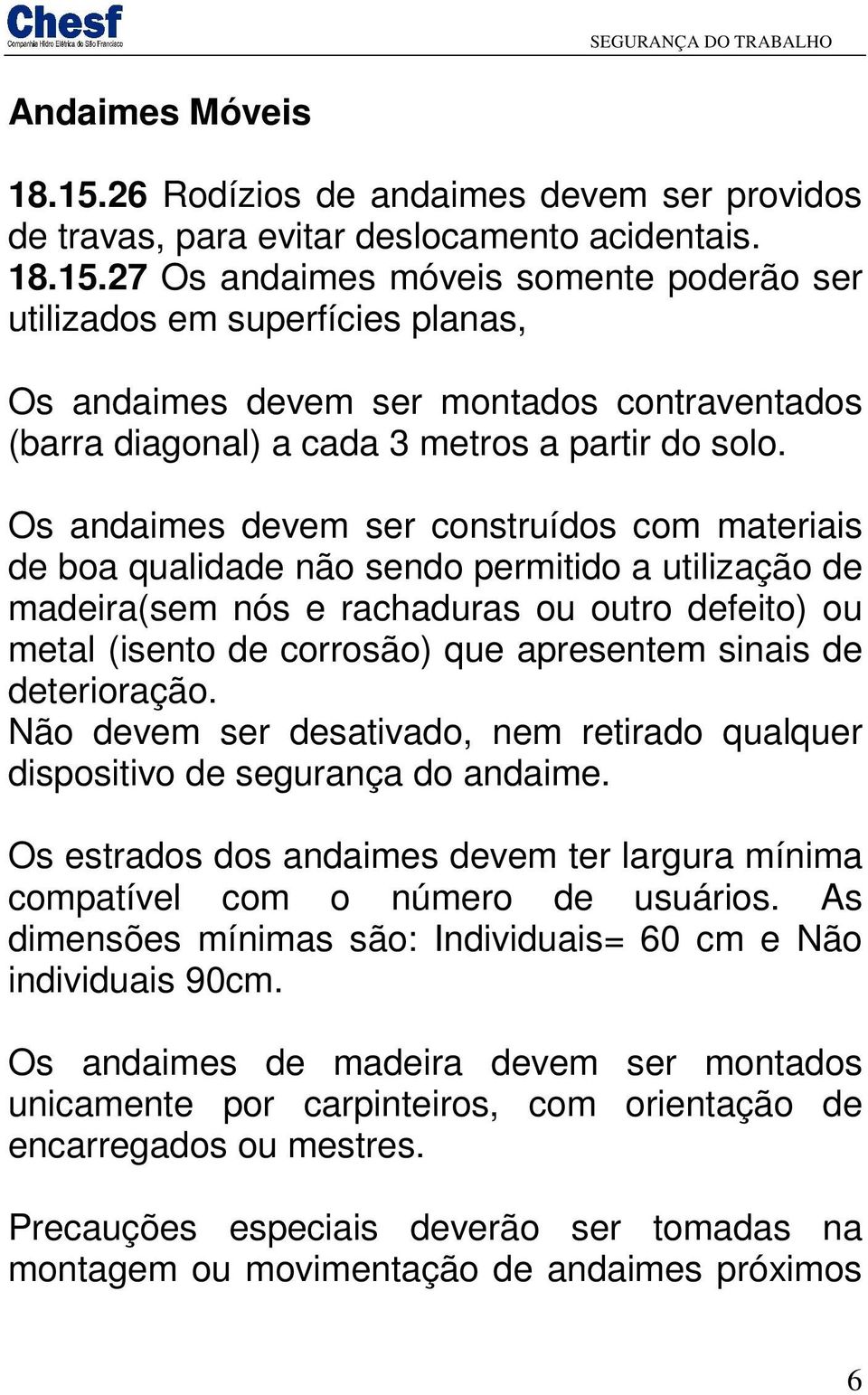 de deterioração. Não devem ser desativado, nem retirado qualquer dispositivo de segurança do andaime. Os estrados dos andaimes devem ter largura mínima compatível com o número de usuários.