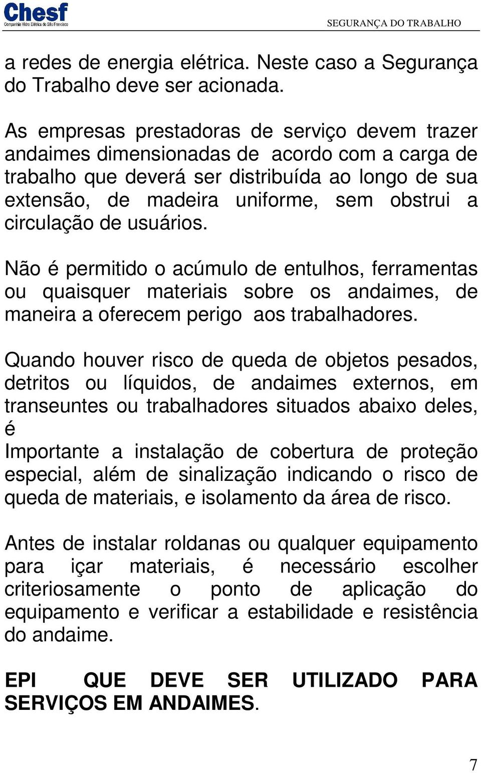 circulação de usuários. Não é permitido o acúmulo de entulhos, ferramentas ou quaisquer materiais sobre os andaimes, de maneira a oferecem perigo aos trabalhadores.