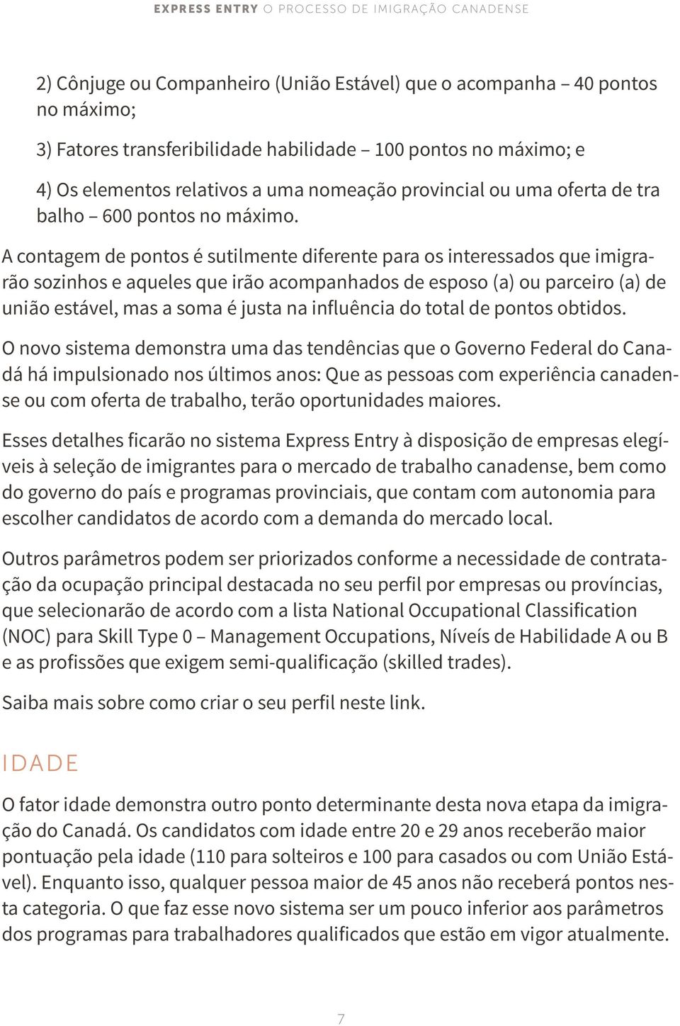 A contagem de pontos é sutilmente diferente para os interessados que imigrarão sozinhos e aqueles que irão acompanhados de esposo (a) ou parceiro (a) de união estável, mas a soma é justa na