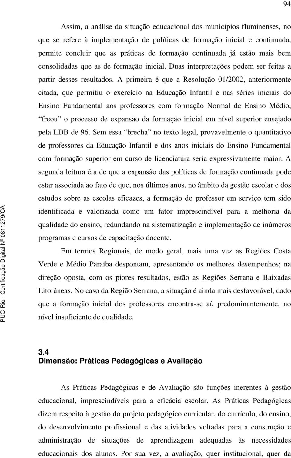 A primeira é que a Resolução 01/2002, anteriormente citada, que permitiu o exercício na Educação Infantil e nas séries iniciais do Ensino Fundamental aos professores com formação Normal de Ensino