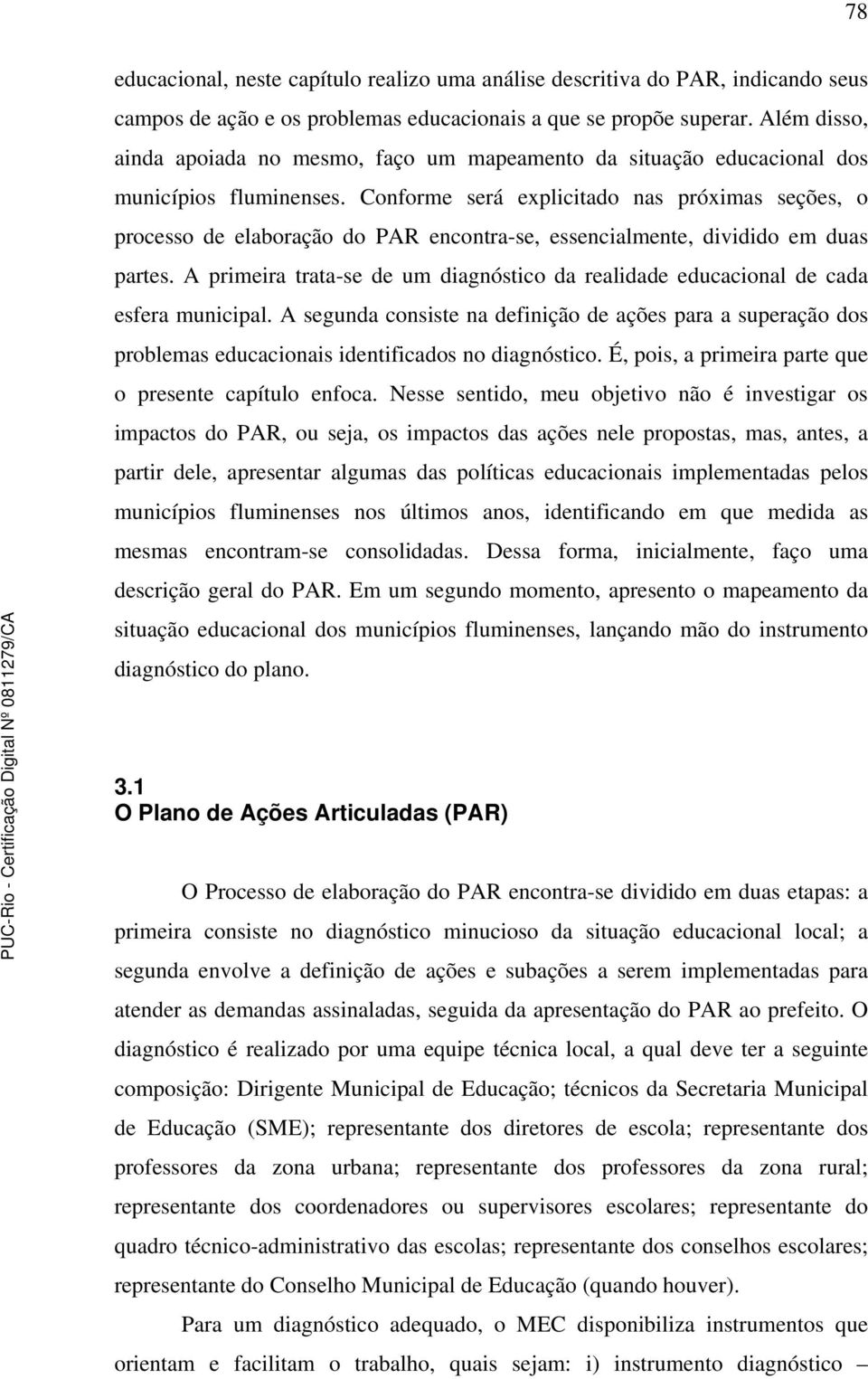 Conforme será explicitado nas próximas seções, o processo de elaboração do PAR encontra-se, essencialmente, dividido em duas partes.