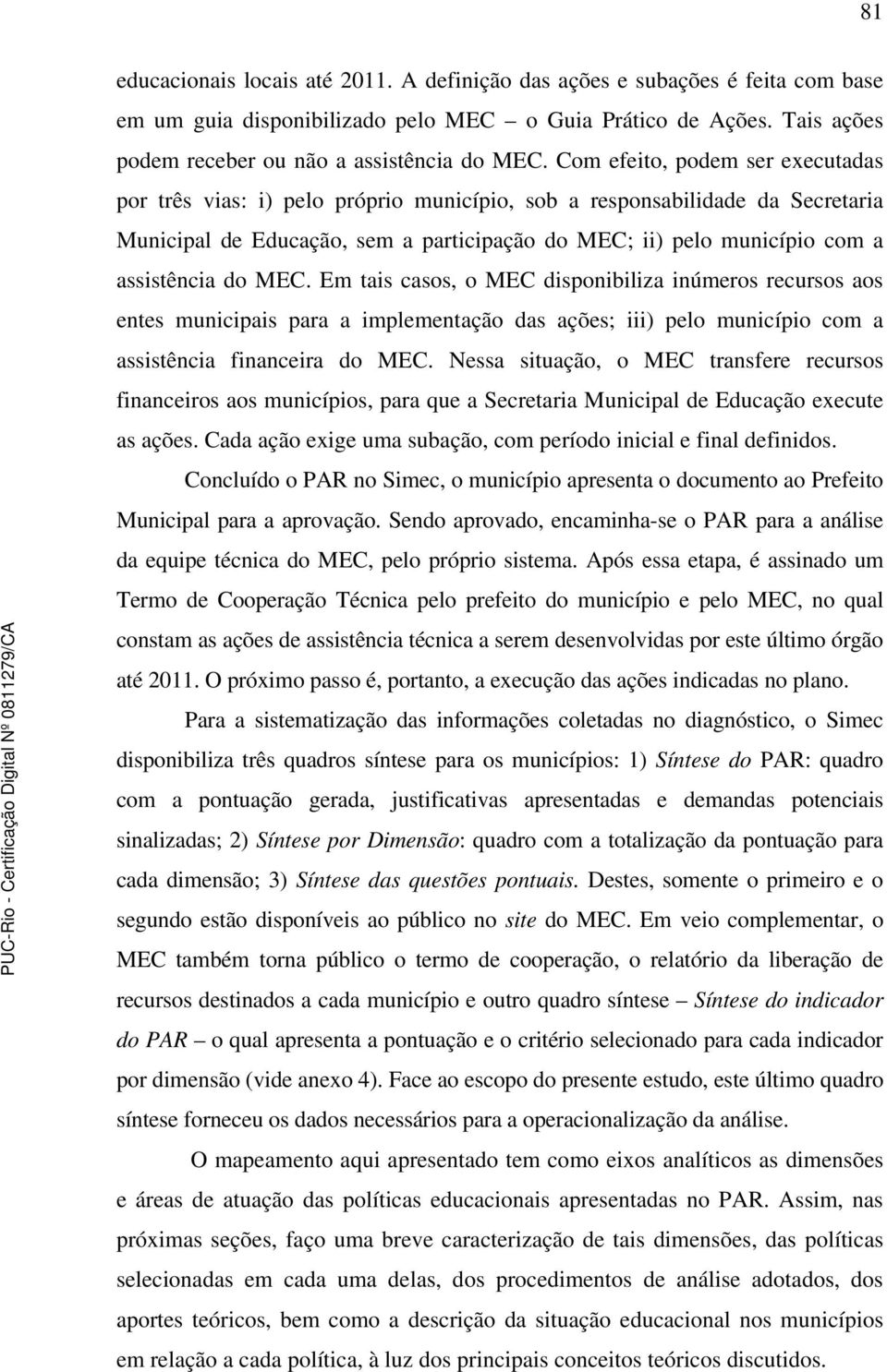 do MEC. Em tais casos, o MEC disponibiliza inúmeros recursos aos entes municipais para a implementação das ações; iii) pelo município com a assistência financeira do MEC.