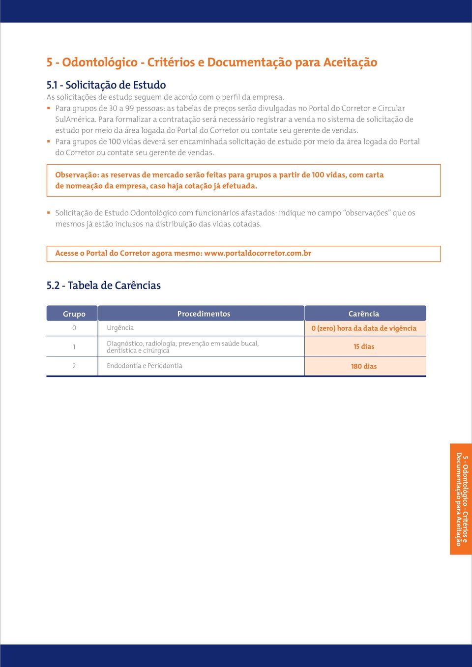 Para formalizar a contratação será necessário registrar a venda no sistema de solicitação de estudo por meio da área logada do Portal do Corretor ou contate seu gerente de vendas.