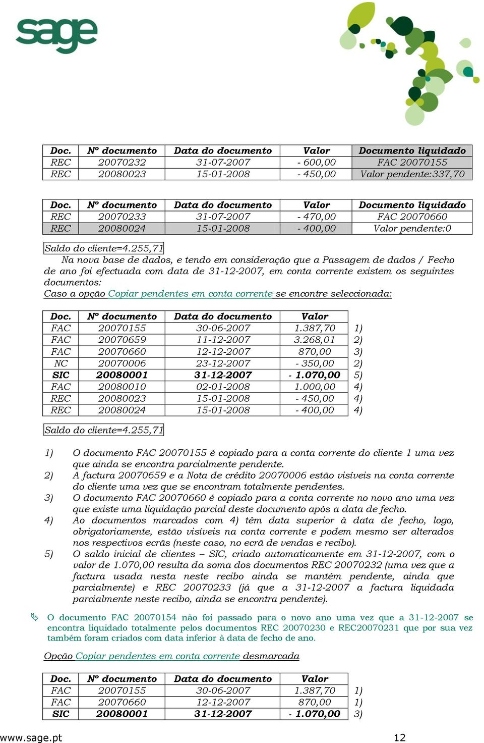 255,71 Na nova base de dados, e tendo em consideração que a Passagem de dados / Fecho de ano foi efectuada com data de 31-12-2007, em conta corrente existem os seguintes documentos: Caso a opção