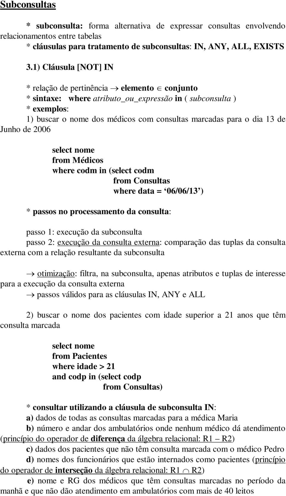 de Junho de 2006 from Médicos where codm in (select codm from Consultas where data = 06/06/13 ) * passos no processamento da consulta: passo 1: execução da subconsulta passo 2: execução da consulta