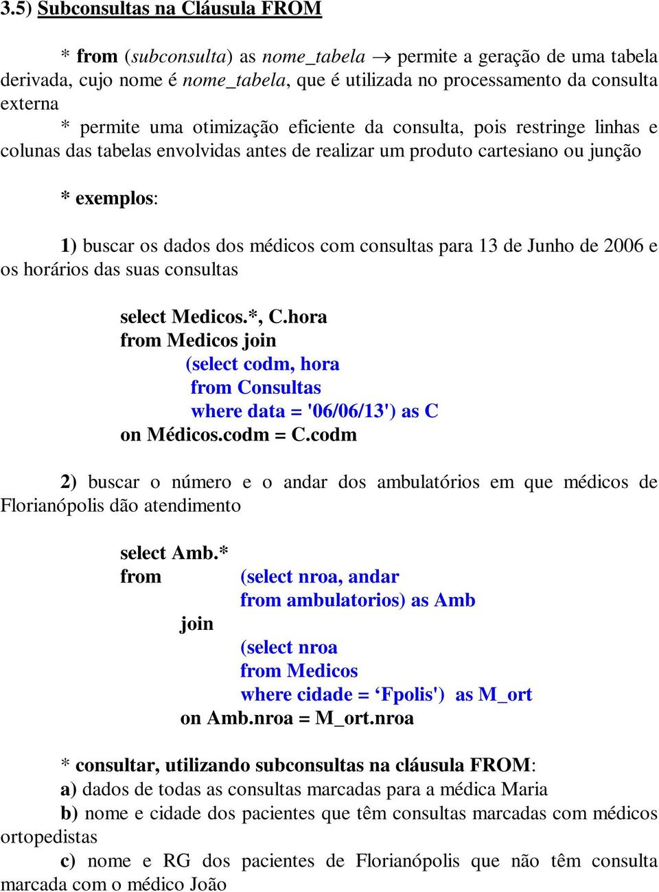 consultas para 13 de Junho de 2006 e os horários das suas consultas select Medicos.*, C.hora from Medicos join (select codm, hora from Consultas where data = '06/06/13') as C on Médicos.codm = C.