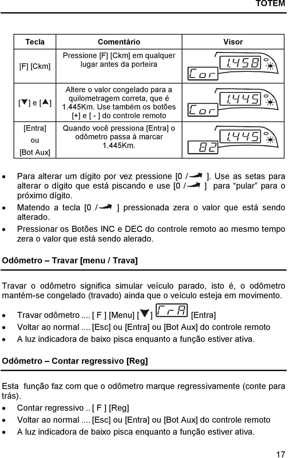 Use as setas para alterar o dígito que está piscando e use [0 / ] para pular para o próximo dígito. Matendo a tecla [0 / ] pressionada zera o valor que está sendo alterado.