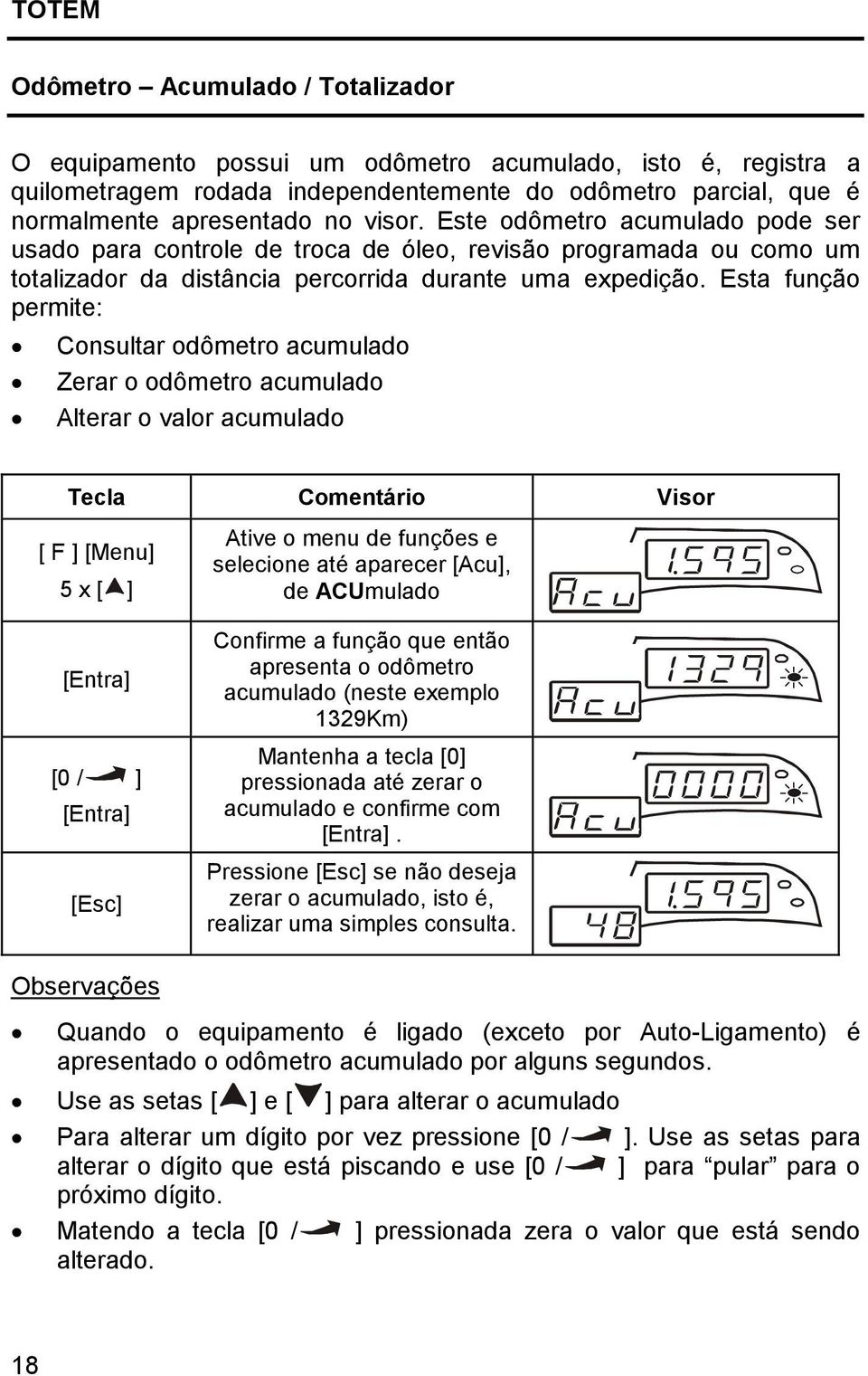 Esta função permite: Consultar odômetro acumulado Zerar o odômetro acumulado Alterar o valor acumulado Tecla Comentário Visor [ F ] [Menu] 5 x [ ] [Entra] [0 / ] [Entra] [Esc] Ative o menu de funções