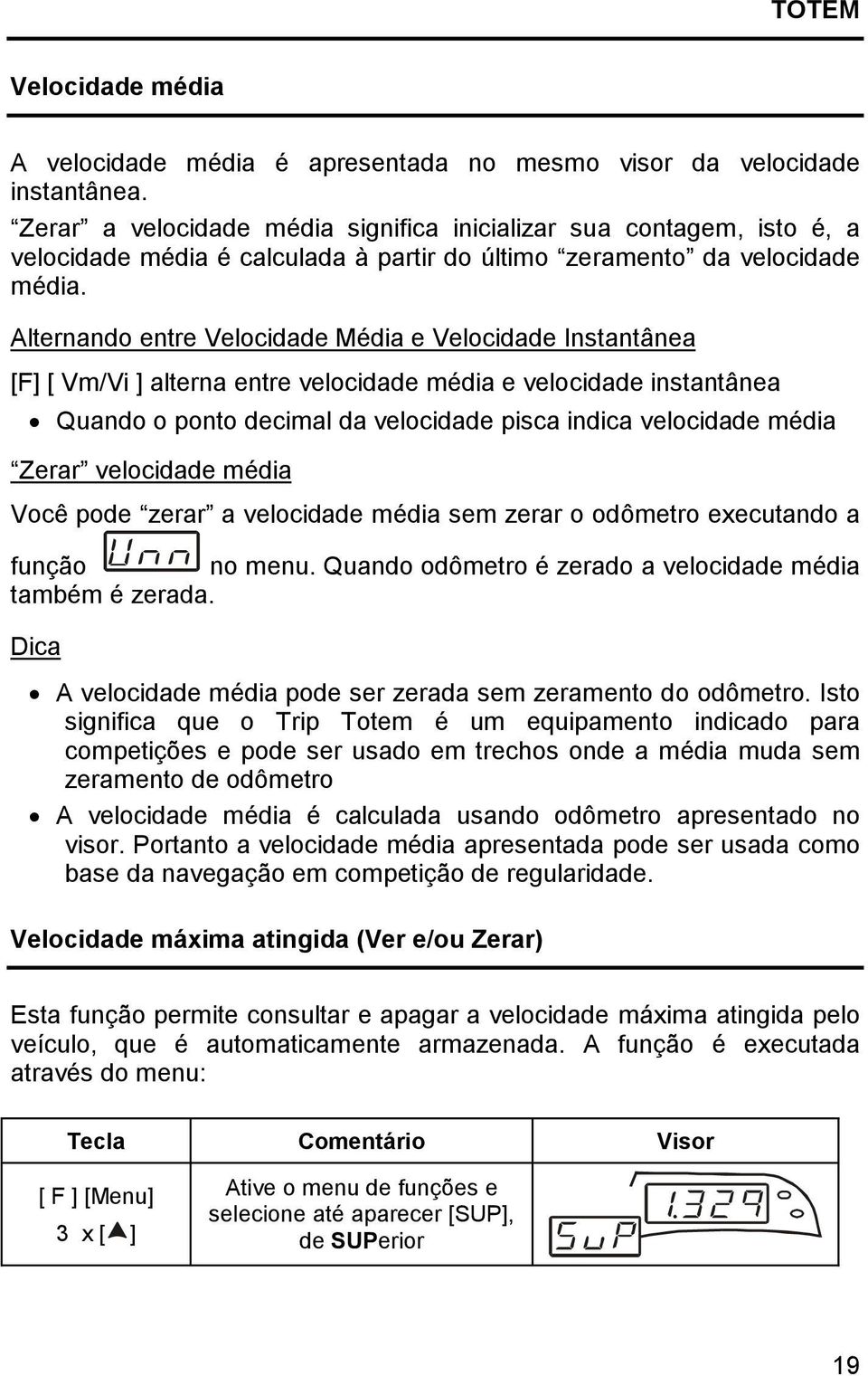 Alternando entre Velocidade Média e Velocidade Instantânea [F] [ Vm/Vi ] alterna entre velocidade média e velocidade instantânea Quando o ponto decimal da velocidade pisca indica velocidade média