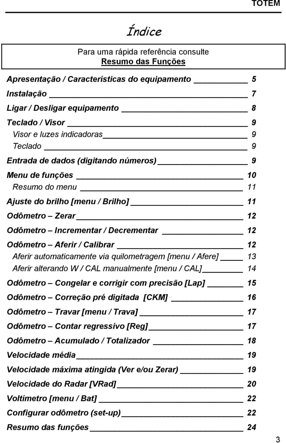 Calibrar 12 Aferir automaticamente via quilometragem [menu / Afere] 13 Aferir alterando W / CAL manualmente [menu / CAL] 14 Odômetro Congelar e corrigir com precisão [] 15 Odômetro Correção pré