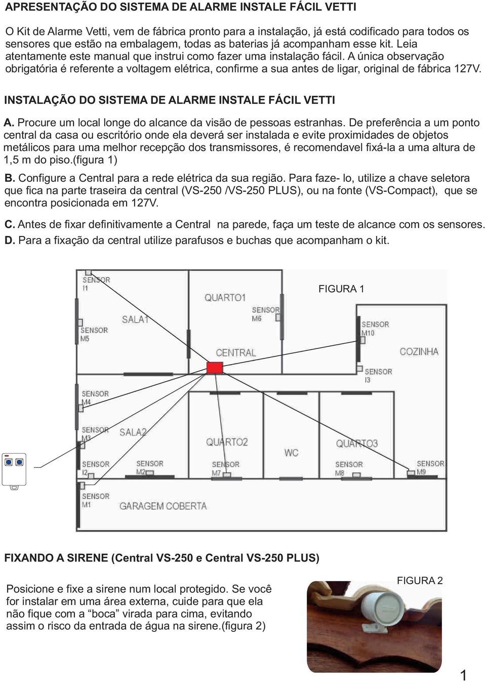 A única observação obrigatória é referente a voltagem elétrica, confirme a sua antes de ligar, original de fábrica 127V. INSTALAÇÃO DO SISTEMA DE ALARME INSTALE FÁCIL VETTI A.