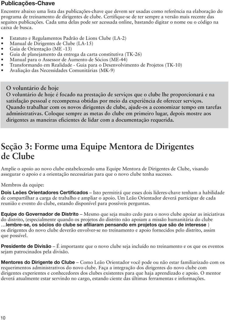Estatuto e Regulamentos Padrão de Lions Clube (LA-2) Manual de Dirigentes de Clube (LA-15) Guia de Orientação (ME -13) Guia de planejamento da entrega da carta constitutiva (TK-26) Manual para o