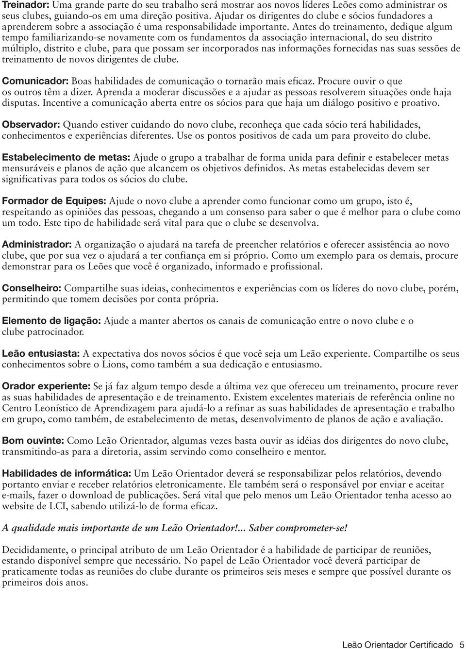 Antes do treinamento, dedique algum tempo familiarizando-se novamente com os fundamentos da associação internacional, do seu distrito múltiplo, distrito e clube, para que possam ser incorporados nas