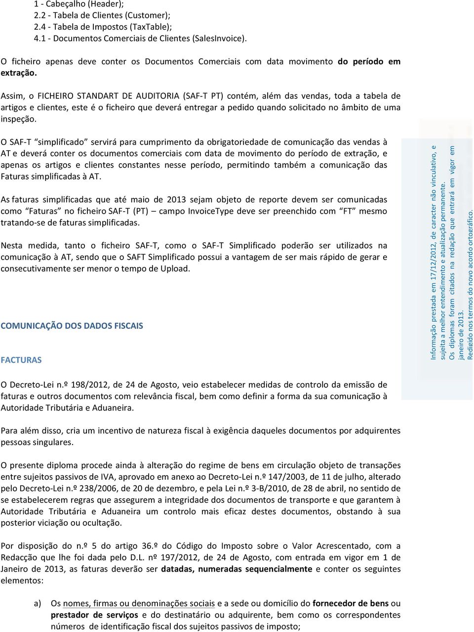 Assim, o FICHEIRO STANDART DE AUDITORIA (SAF- T PT) contém, além das vendas, toda a tabela de artigos e clientes, este é o ficheiro que deverá entregar a pedido quando solicitado no âmbito de uma