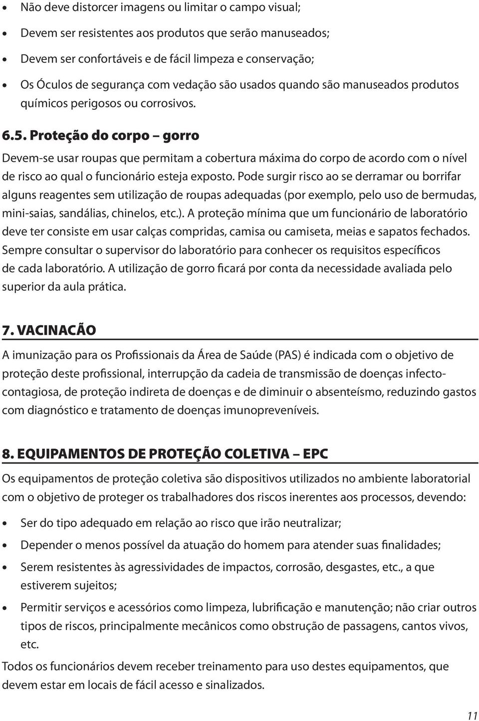 Proteção do corpo gorro Devem-se usar roupas que permitam a cobertura máxima do corpo de acordo com o nível de risco ao qual o funcionário esteja exposto.