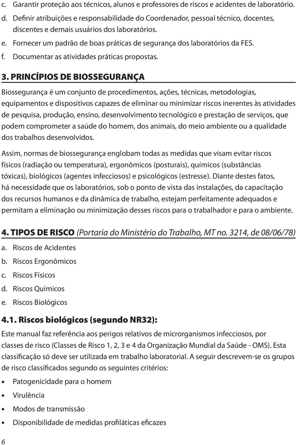 PRINCÍPIOS DE BIOSSEGURANÇA Biossegurança é um conjunto de procedimentos, ações, técnicas, metodologias, equipamentos e dispositivos capazes de eliminar ou minimizar riscos inerentes às atividades de