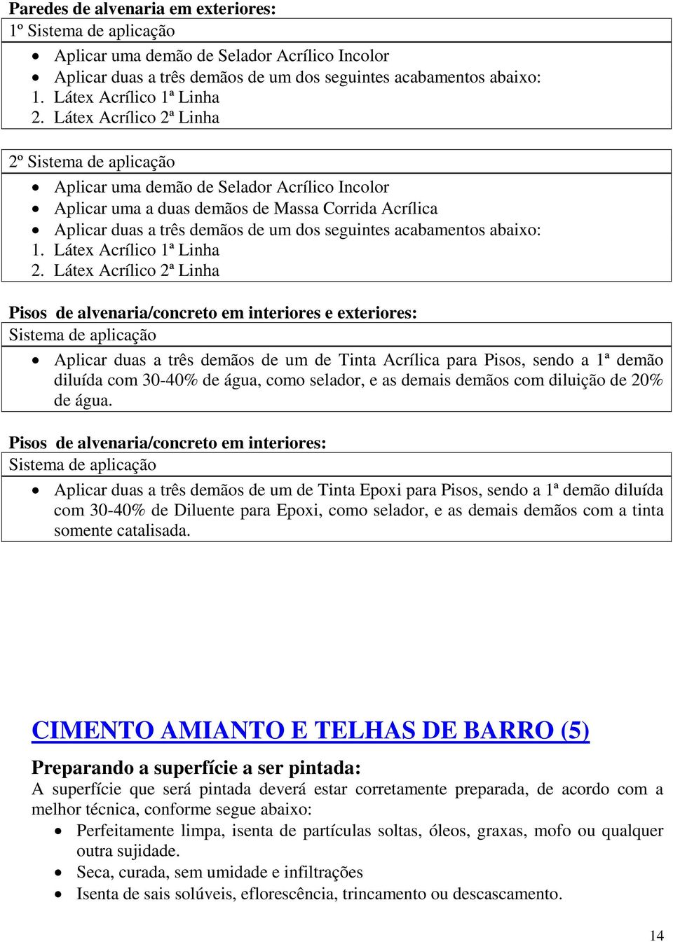 Látex Acrílico 2ª Linha Pisos de alvenaria/concreto em interiores e exteriores: Sistema de aplicação Aplicar duas a três demãos de um de Tinta Acrílica para Pisos, sendo a 1ª demão diluída com 30-40%