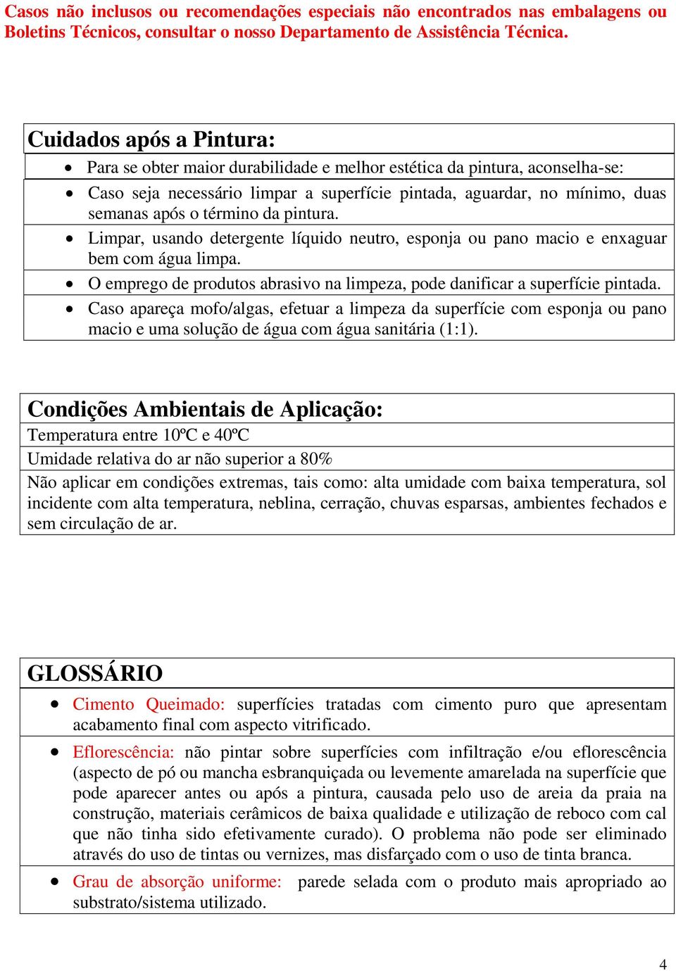 término da pintura. Limpar, usando detergente líquido neutro, esponja ou pano macio e enxaguar bem com água limpa. O emprego de produtos abrasivo na limpeza, pode danificar a superfície pintada.