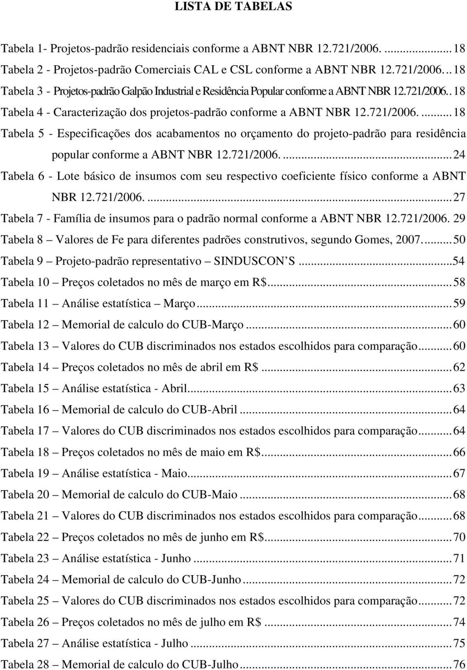 721/2006.... 24 Tabela 6 - Lote básico de insumos com seu respectivo coeficiente físico conforme a ABNT NBR 12.721/2006.... 27 Tabela 7 - Família de insumos para o padrão normal conforme a ABNT NBR 12.
