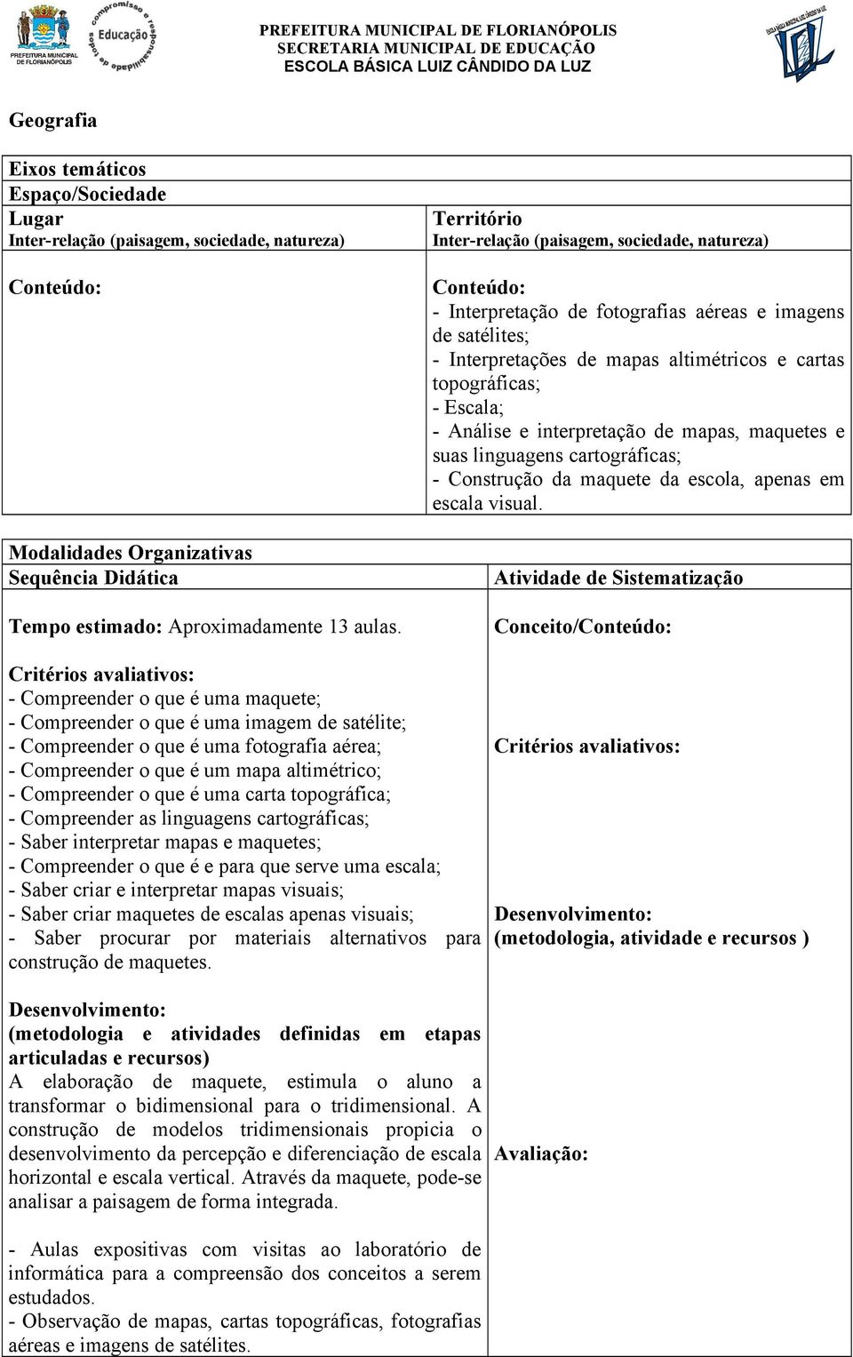 Escala; - Análise e interpretação de mapas, maquetes e suas linguagens cartográficas; - Construção da maquete da escola, apenas em escala visual.