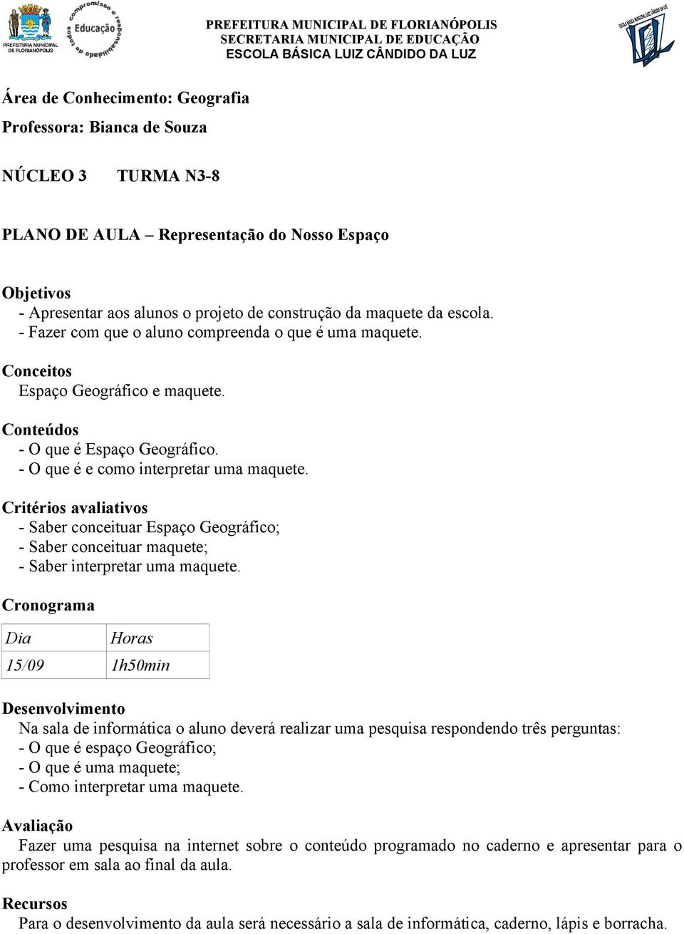 15/09 1h50min Na sala de informática o aluno deverá realizar uma pesquisa respondendo três perguntas: - O que é espaço Geográfico; - O que é uma maquete; - Como interpretar uma maquete.