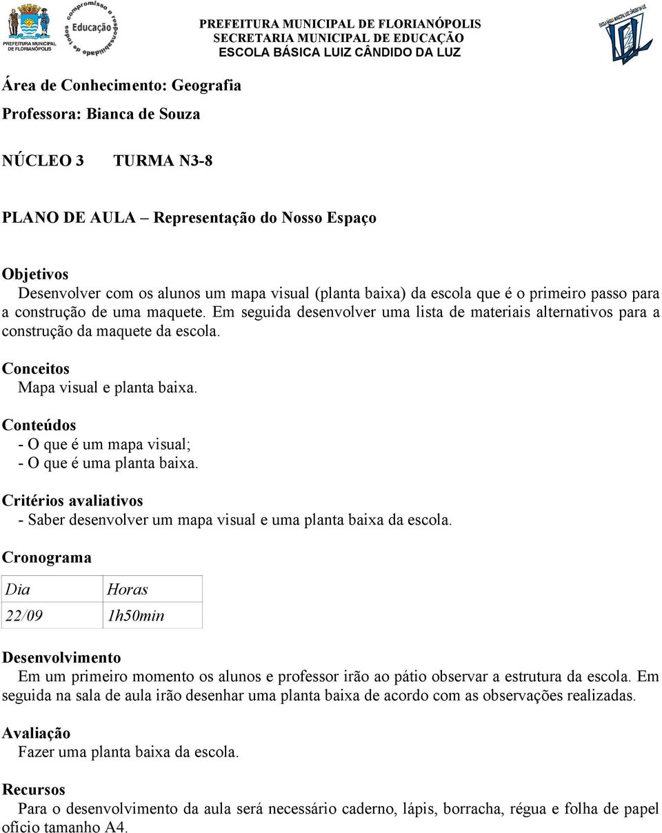- Saber desenvolver um mapa visual e uma planta baixa da escola. 22/09 1h50min Em um primeiro momento os alunos e professor irão ao pátio observar a estrutura da escola.