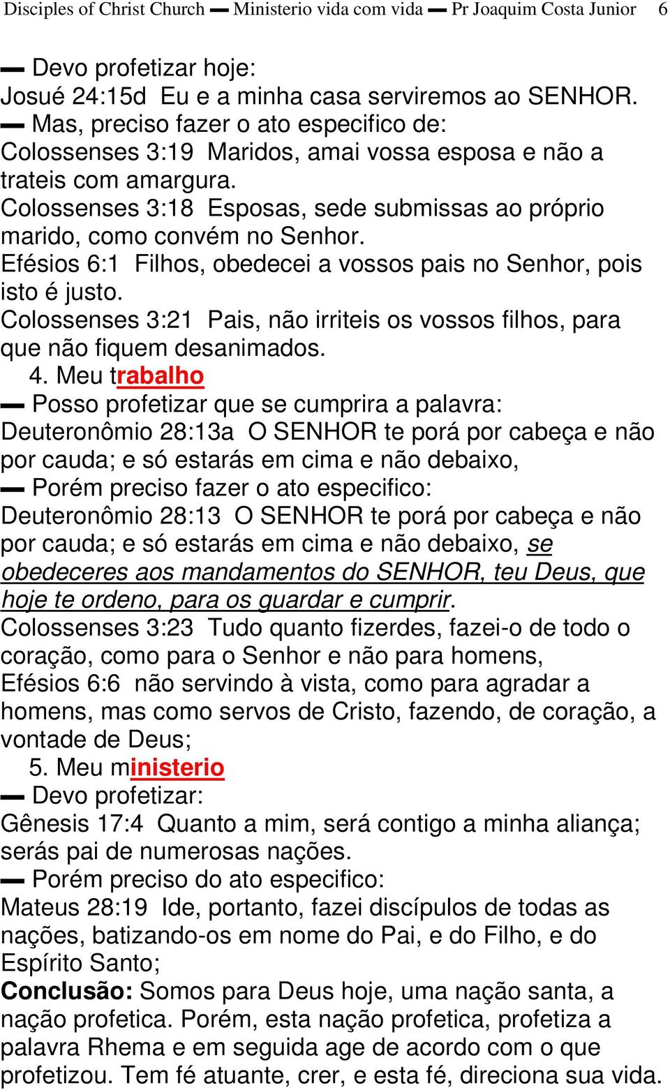 Efésios 6:1 Filhos, obedecei a vossos pais no Senhor, pois isto é justo. Colossenses 3:21 Pais, não irriteis os vossos filhos, para que não fiquem desanimados. 4.