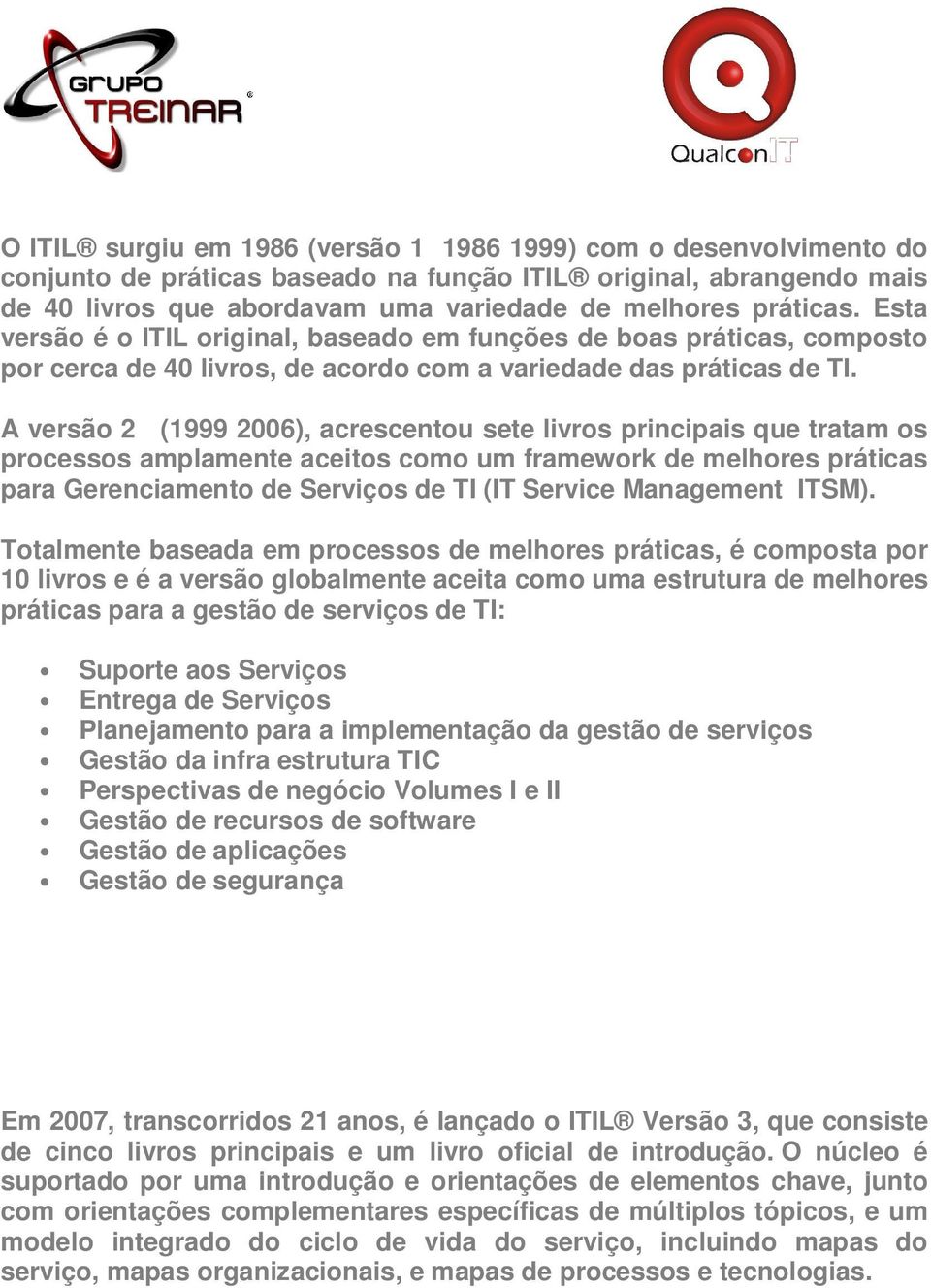 A versão 2 (1999 2006), acrescentou sete livros principais que tratam os processos amplamente aceitos como um framework de melhores práticas para Gerenciamento de Serviços de TI (IT Service