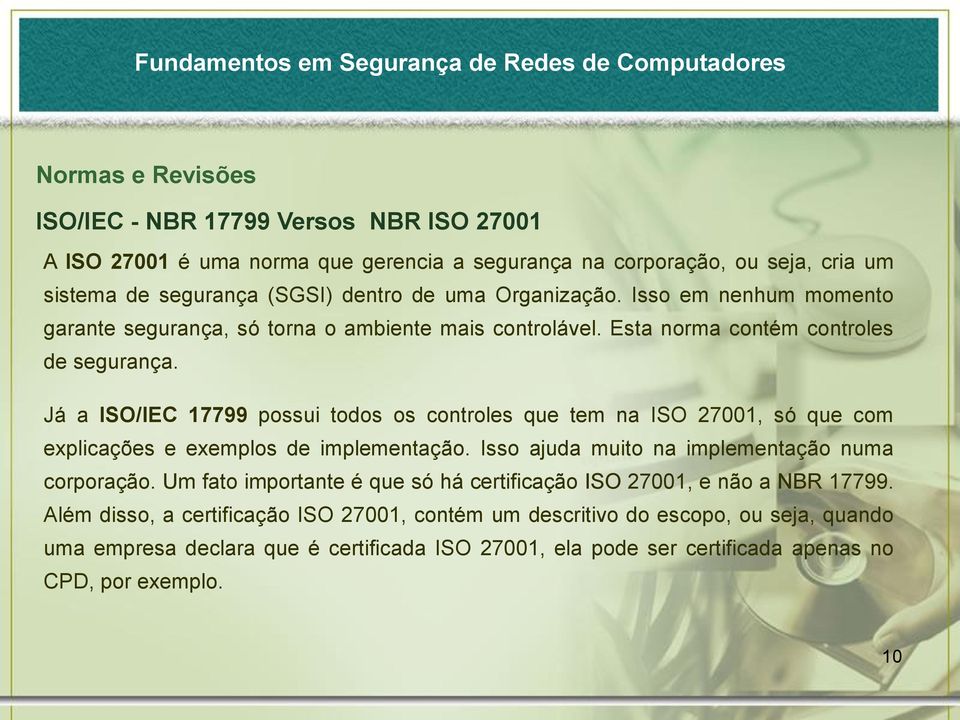 Já a ISO/IEC 17799 possui todos os controles que tem na ISO 27001, só que com explicações e exemplos de implementação. Isso ajuda muito na implementação numa corporação.