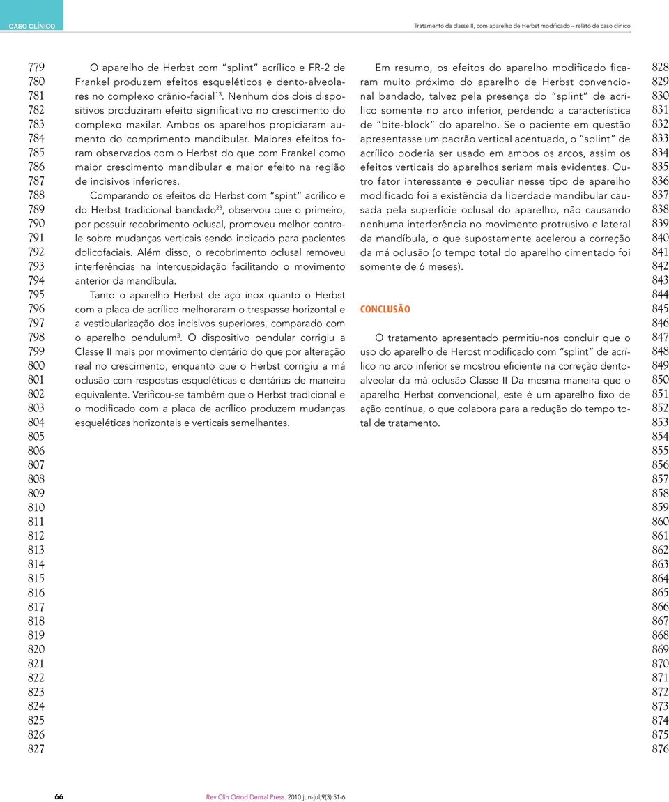 no complexo crânio-facial 13. Nenhum dos dois dispositivos produziram efeito significativo no crescimento do complexo maxilar. Ambos os aparelhos propiciaram aumento do comprimento mandibular.