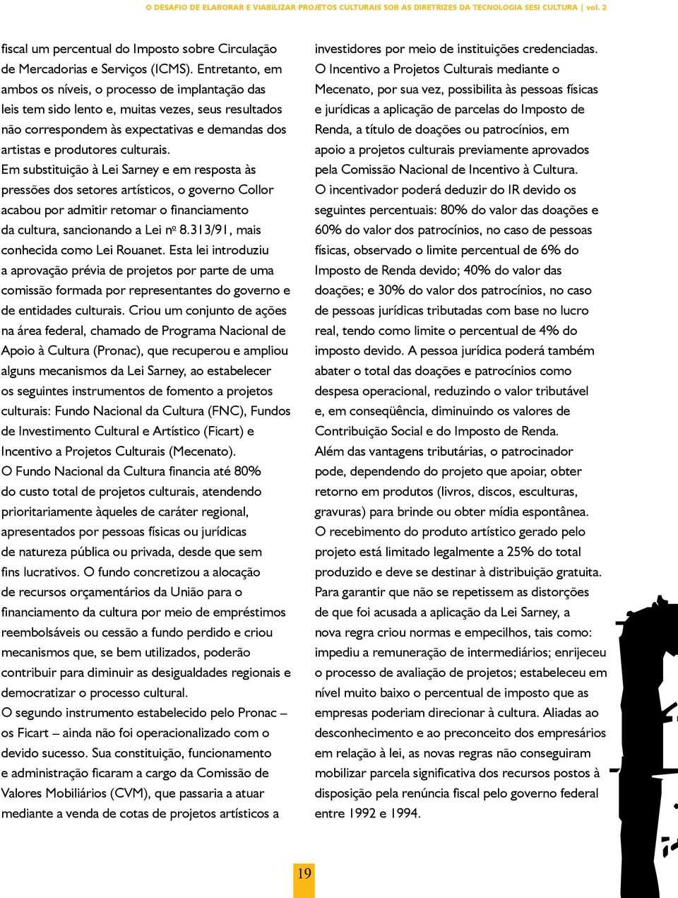 Em substituição à Lei Sarney e em resposta às pressões dos setores artísticos, o governo Collor acabou por admitir retomar o financiamento da cultura, sancionando a Lei n o 8.