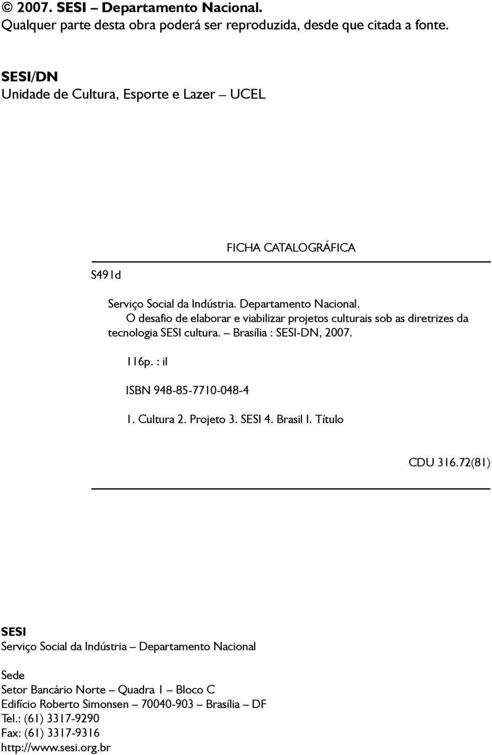 O desafio de elaborar e viabilizar projetos culturais sob as diretrizes da tecnologia SESI cultura. Brasília : SESI-DN, 2007. 116p.