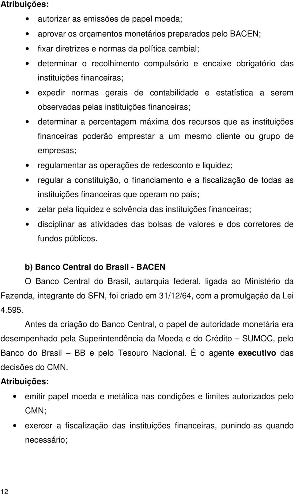 que as instituições financeiras poderão emprestar a um mesmo cliente ou grupo de empresas; regulamentar as operações de redesconto e liquidez; regular a constituição, o financiamento e a fiscalização