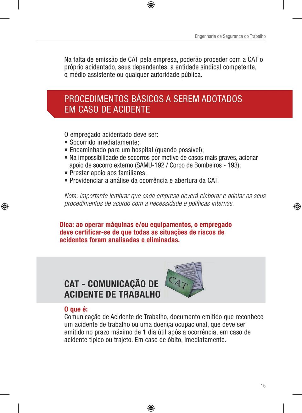 motivo de casos mais graves, acionar apoio de socorro externo (SAMU-192 / Corpo de Bombeiros - 193); Prestar apoio aos familiares; Providenciar a análise da ocorrência e abertura da CAT.