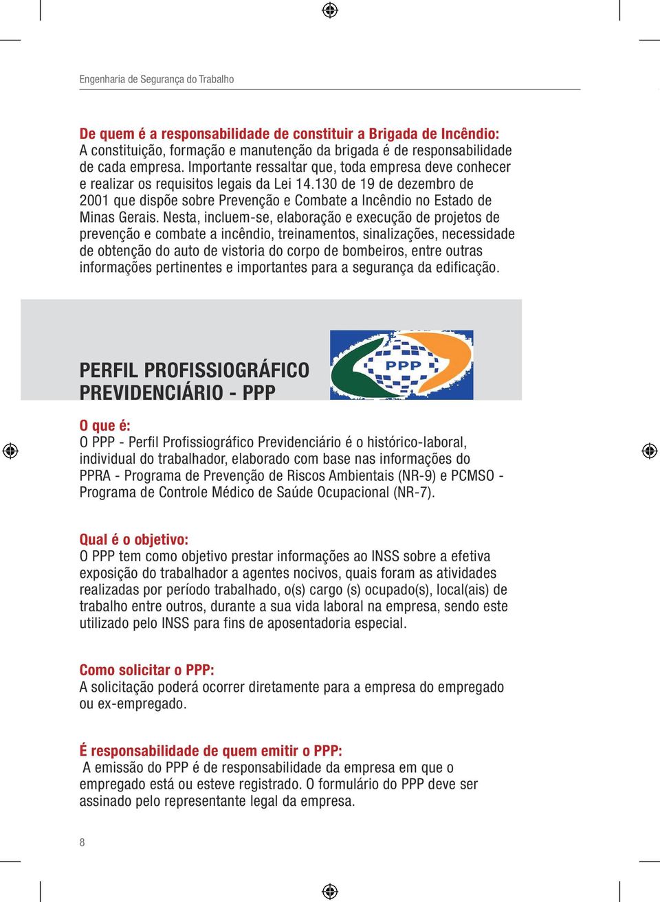 Nesta, incluem-se, elaboração e execução de projetos de prevenção e combate a incêndio, treinamentos, sinalizações, necessidade de obtenção do auto de vistoria do corpo de bombeiros, entre outras