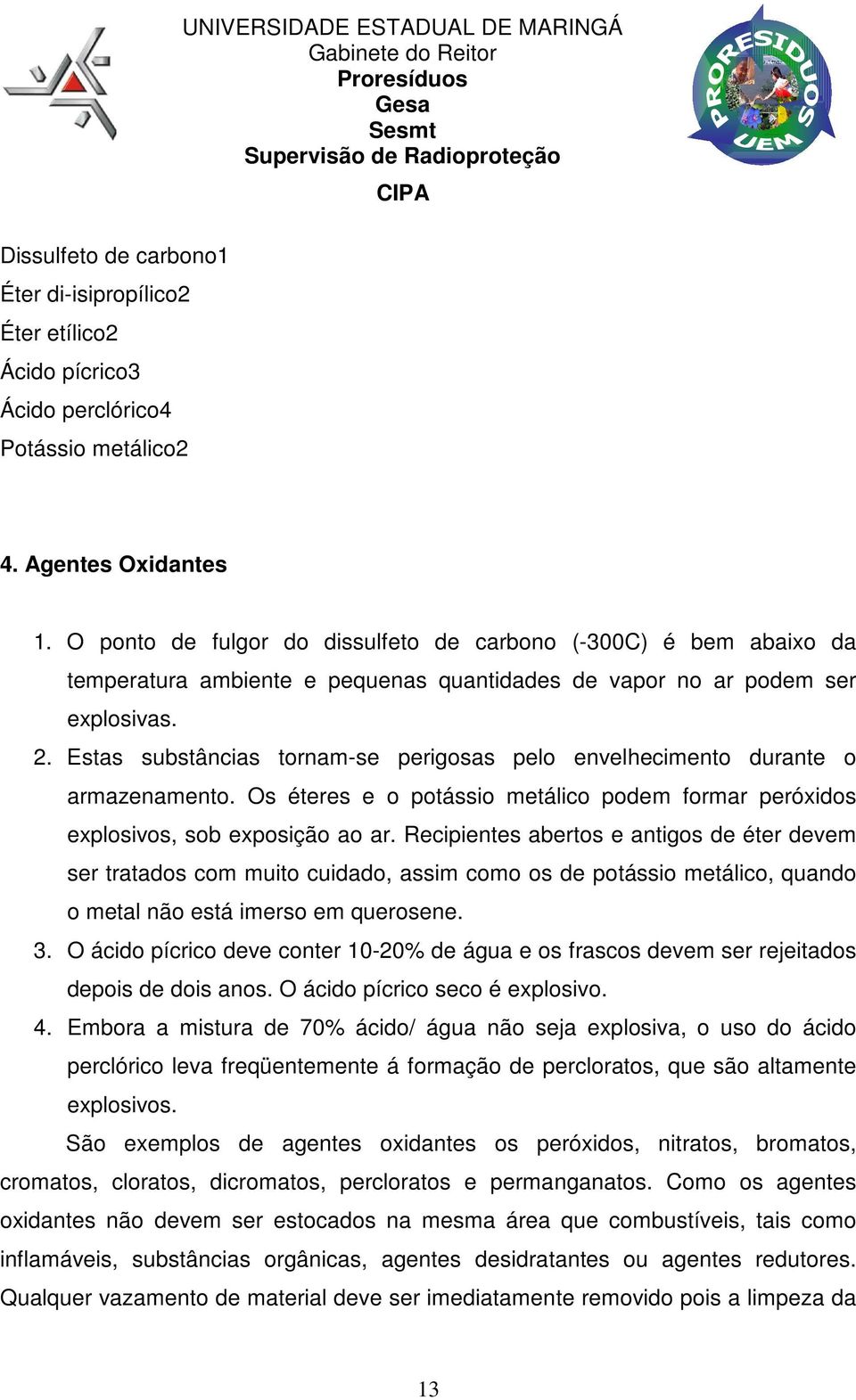 Estas substâncias tornam-se perigosas pelo envelhecimento durante o armazenamento. Os éteres e o potássio metálico podem formar peróxidos explosivos, sob exposição ao ar.