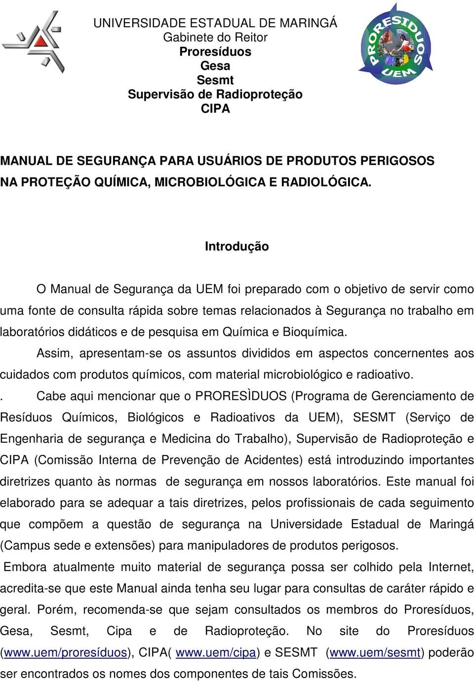 pesquisa em Química e Bioquímica. Assim, apresentam-se os assuntos divididos em aspectos concernentes aos cuidados com produtos químicos, com material microbiológico e radioativo.