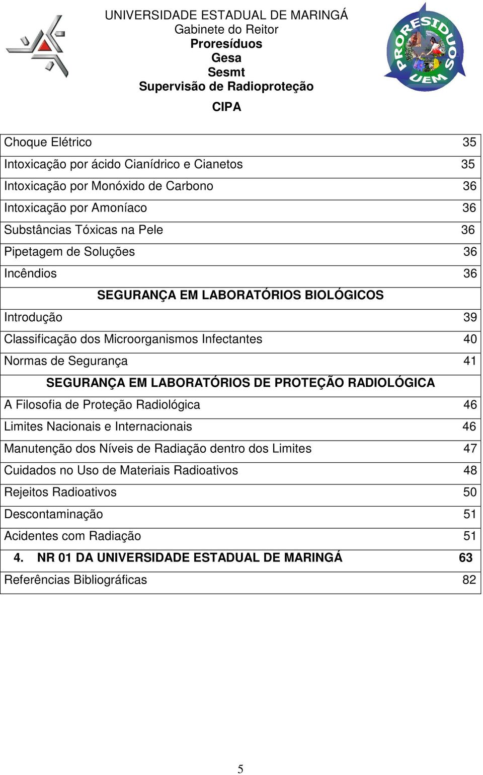 LABORATÓRIOS DE PROTEÇÃO RADIOLÓGICA A Filosofia de Proteção Radiológica 46 Limites Nacionais e Internacionais 46 Manutenção dos Níveis de Radiação dentro dos Limites 47