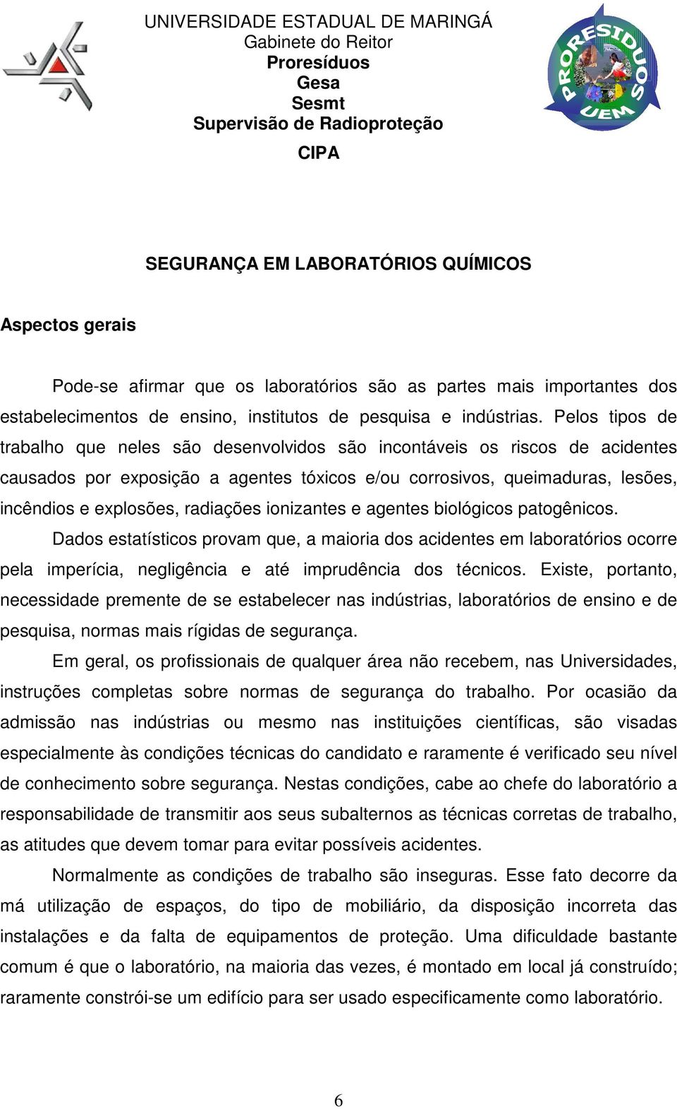 radiações ionizantes e agentes biológicos patogênicos. Dados estatísticos provam que, a maioria dos acidentes em laboratórios ocorre pela imperícia, negligência e até imprudência dos técnicos.