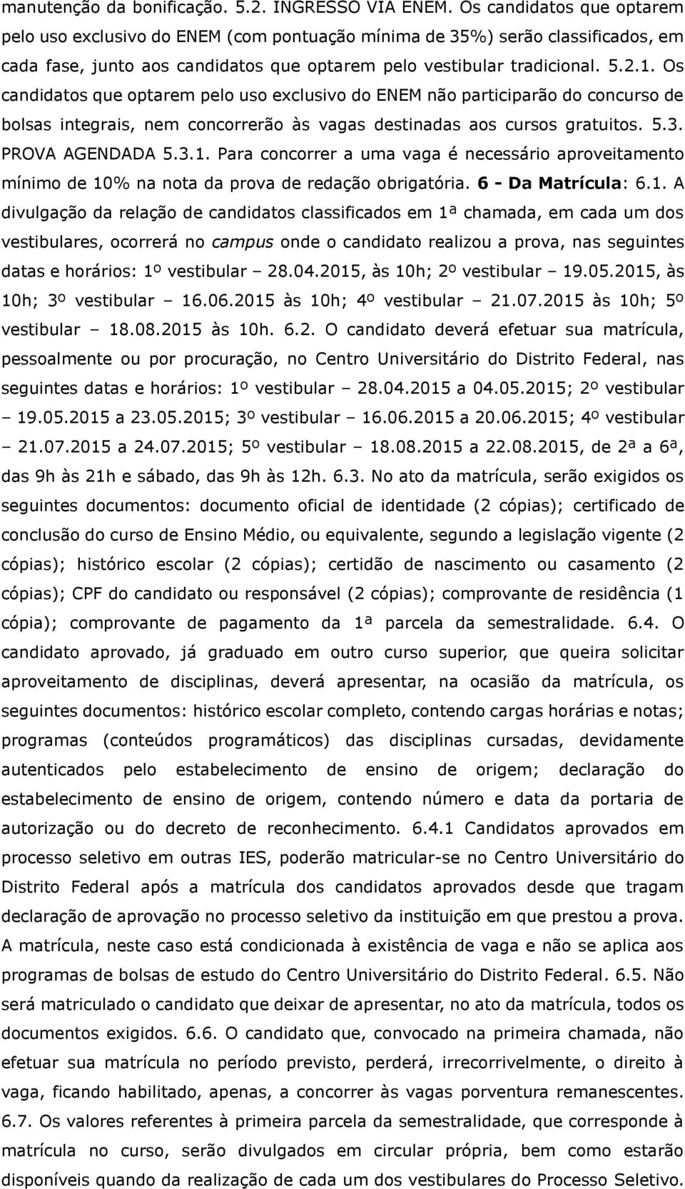 Os candidatos que optarem pelo uso exclusivo do ENEM não participarão do concurso de bolsas integrais, nem concorrerão às vagas destinadas aos cursos gratuitos. 5.3. PROVA AGENDADA 5.3.1.