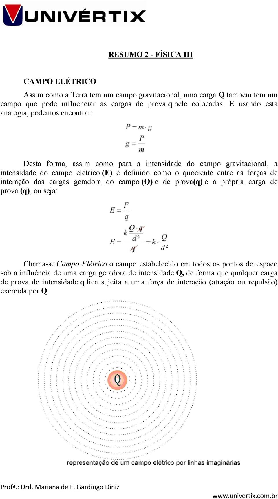 as forças de interação das cargas geradora do campo (Q) e de prova(q) e a própria carga de prova (q), ou seja: Chama-se Campo Elétrico o campo estabelecido em todos os pontos do