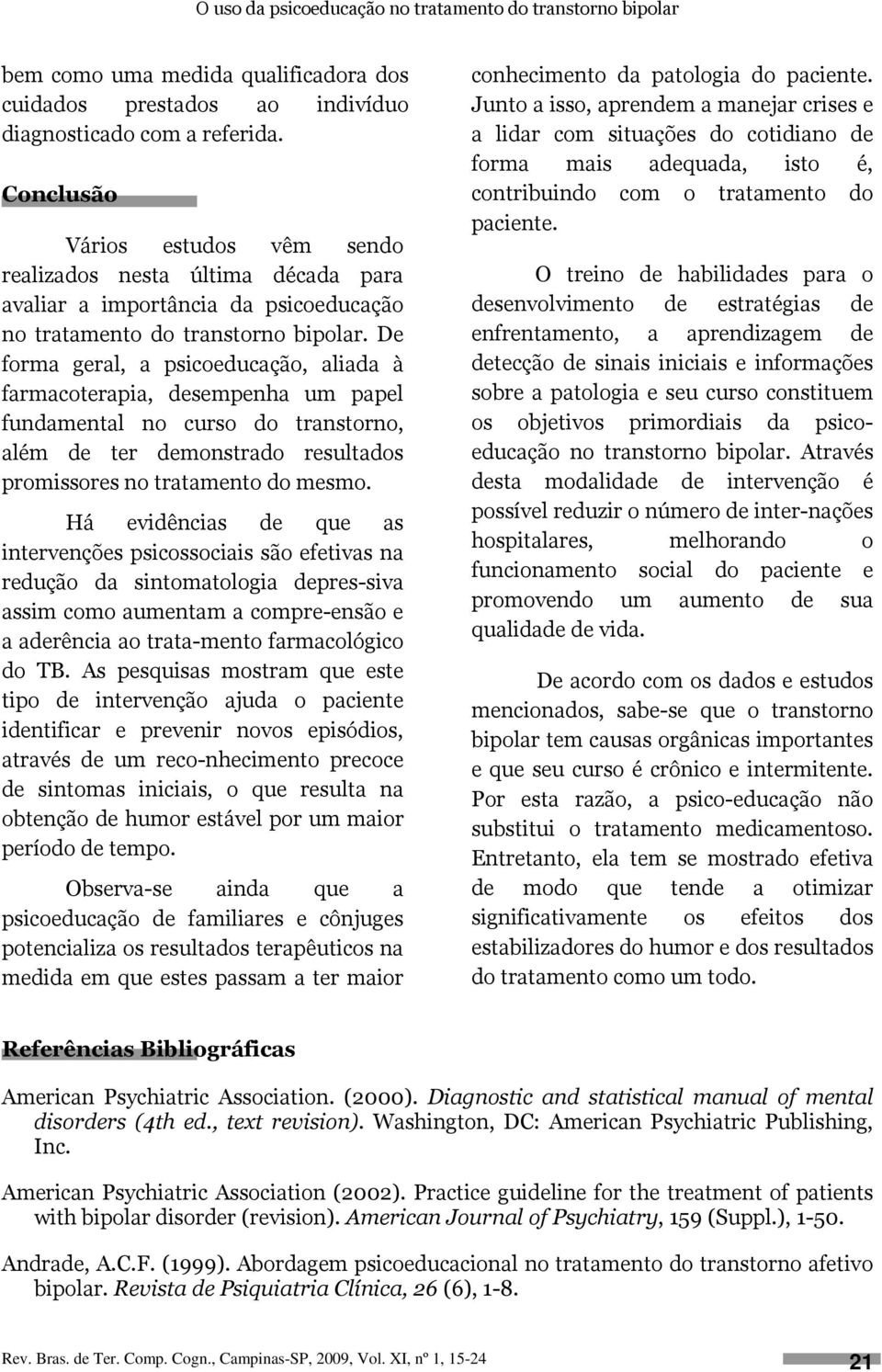 De forma geral, a psicoeducação, aliada à farmacoterapia, desempenha um papel fundamental no curso do transtorno, além de ter demonstrado resultados promissores no tratamento do mesmo.