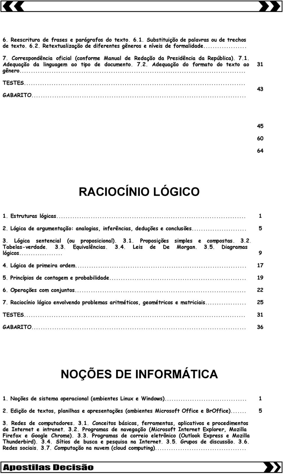 .. 3 43 4 60 64 RACIOCÍNIO LÓGICO. Estruturas lógicas... 2. Lógica de argumentação: analogias, inferências, deduções e conclusões... 3. Lógica sentencial (ou proposicional). 3.. Proposições simples e compostas.