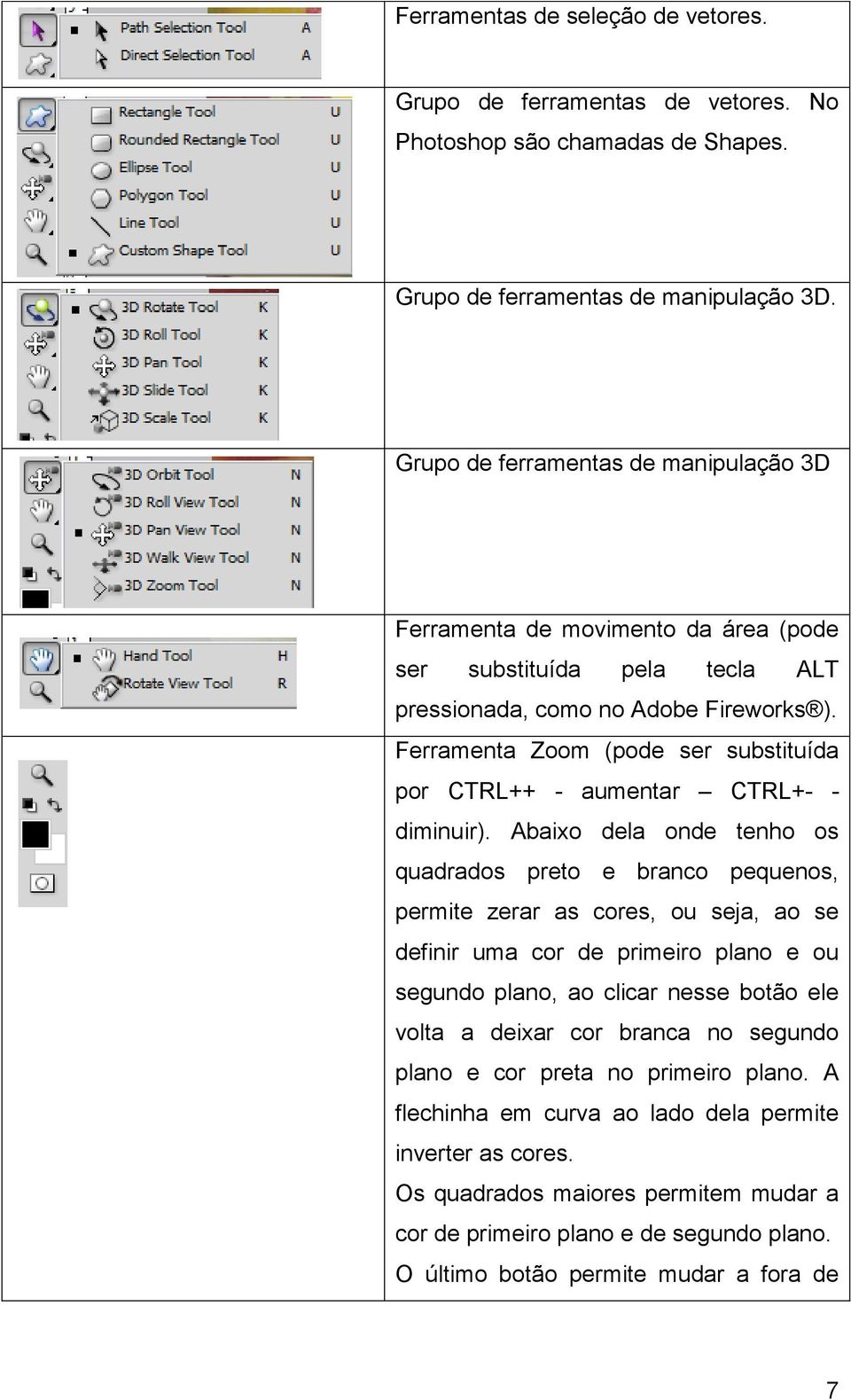 Ferramenta Zoom (pode ser substituída por CTRL++ - aumentar CTRL+- - diminuir).